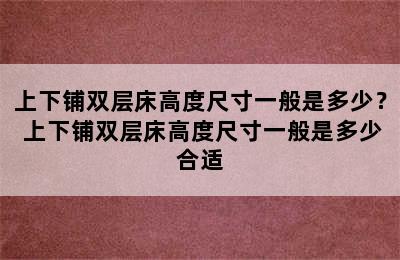 上下铺双层床高度尺寸一般是多少？ 上下铺双层床高度尺寸一般是多少合适